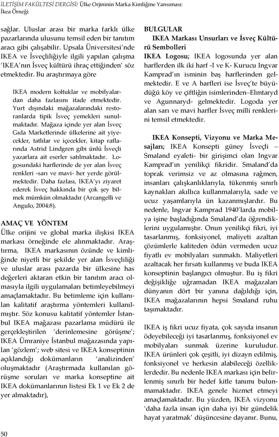 Bu araştırmaya göre IKEA modern koltuklar ve mobilyalardan daha fazlasını ifade etmektedir. Yurt dışındaki mağazalarındaki restoranlarda tipik İsveç yemekleri sunulmaktadır.