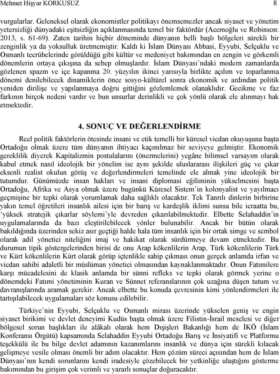 Zaten tarihin hiçbir döneminde dünyanın belli başlı bölgeleri sürekli bir zenginlik ya da yoksulluk üretmemiştir.