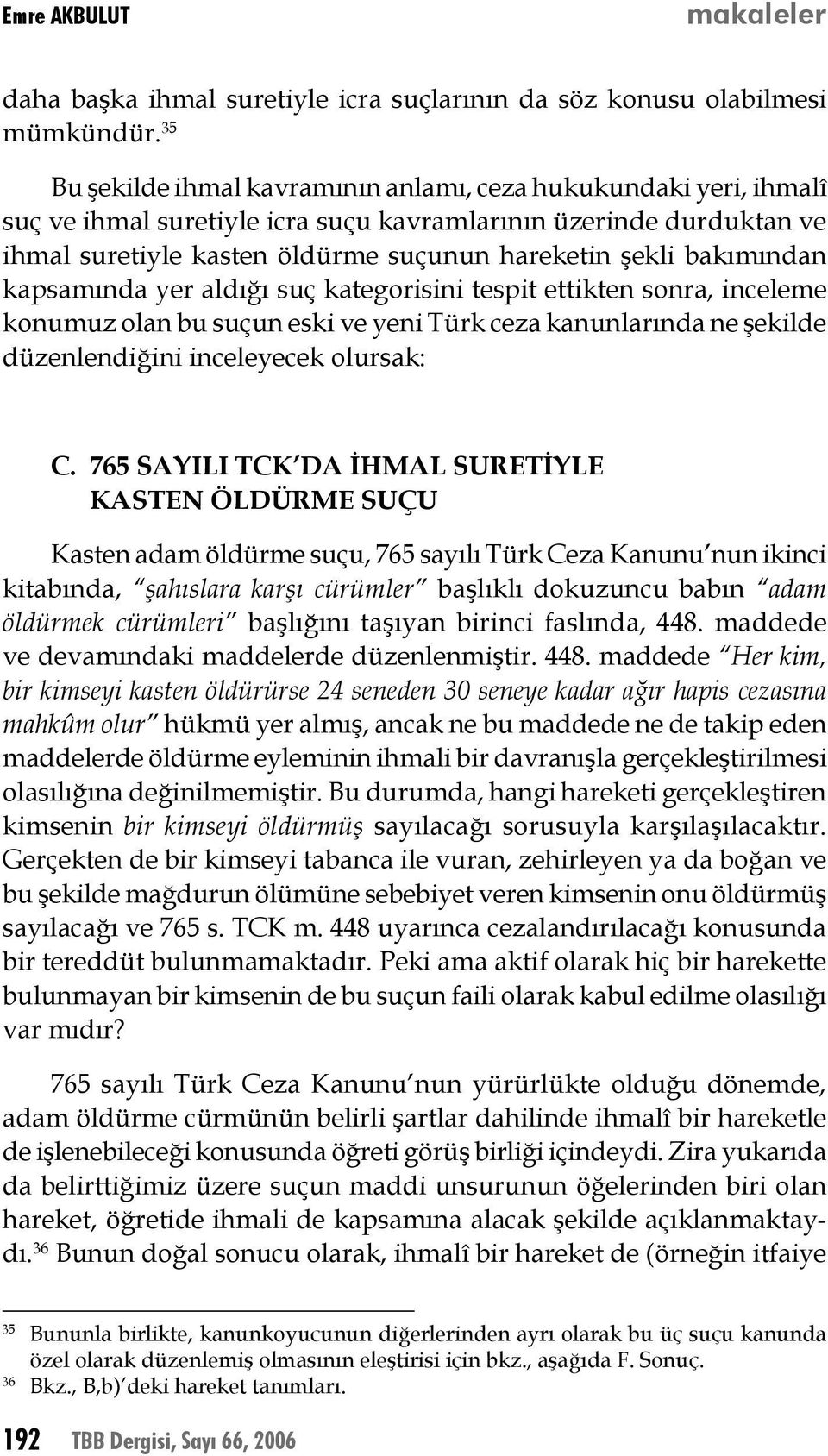 bakımından kapsamında yer aldığı suç kategorisini tespit ettikten sonra, inceleme konumuz olan bu suçun eski ve yeni Türk ceza kanunlarında ne şekilde düzenlendiğini inceleyecek olursak: C.