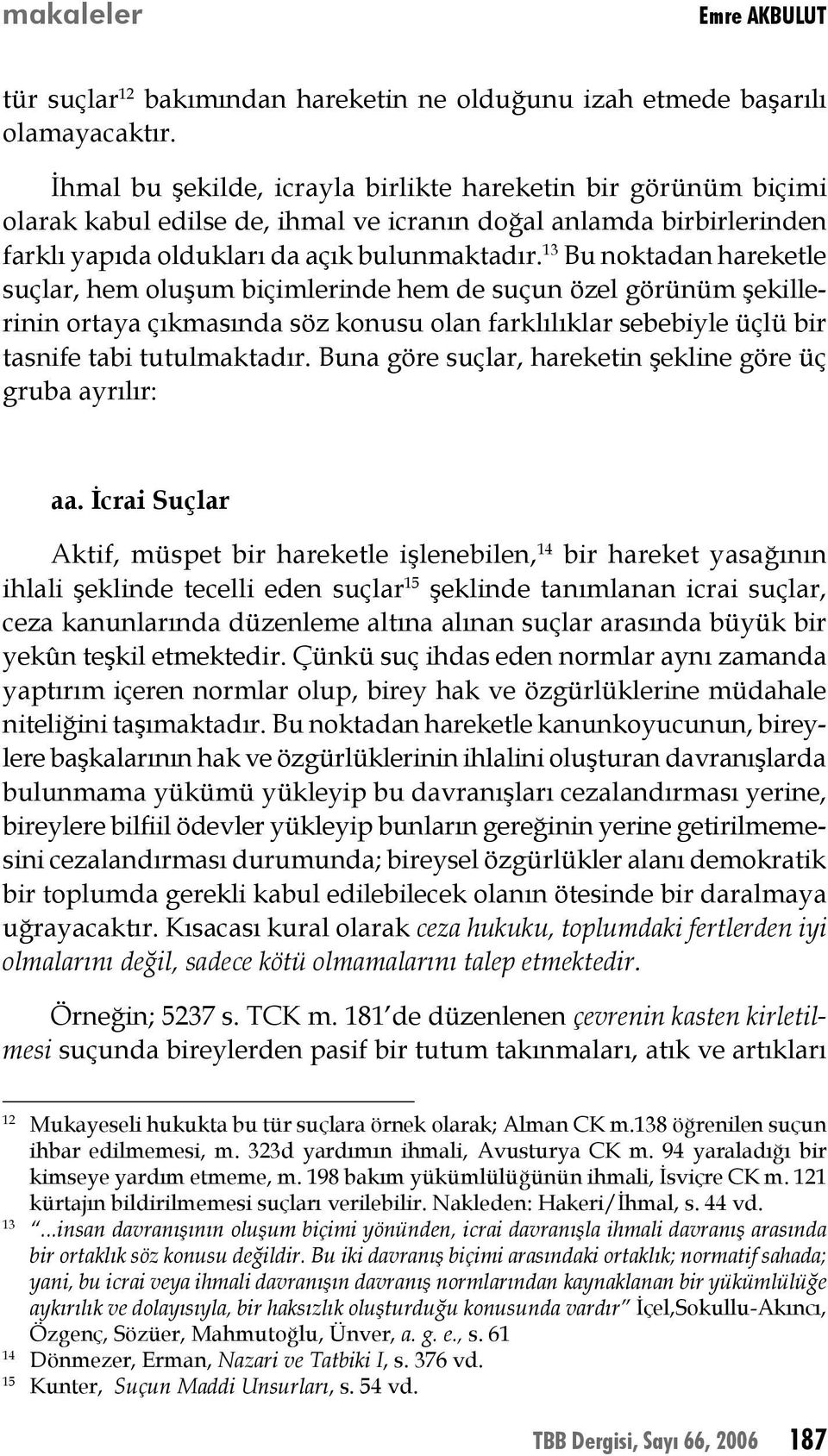 13 Bu noktadan hareketle suçlar, hem oluşum biçimlerinde hem de suçun özel görünüm şekillerinin ortaya çıkmasında söz konusu olan farklılıklar sebebiyle üçlü bir tasnife tabi tutulmaktadır.