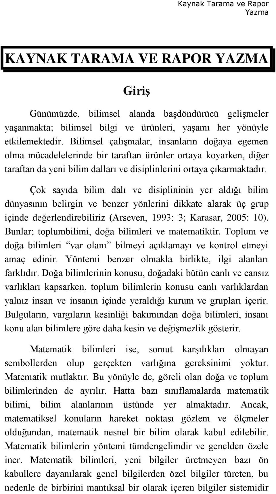 Çok sayıda bilim dalı ve disiplininin yer aldığı bilim dünyasının belirgin ve benzer yönlerini dikkate alarak üç grup içinde değerlendirebiliriz (Arseven, 1993: 3; Karasar, 2005: 10).