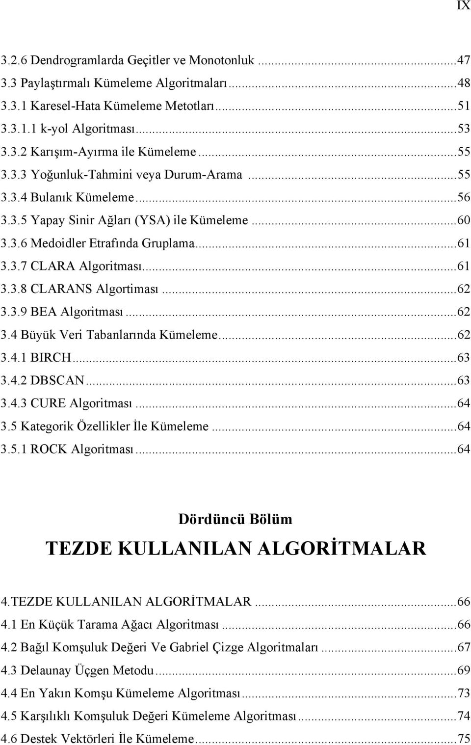 ..62 3.3.9 BEA Algoritması...62 3.4 Büyük Veri Tabanlarında Kümeleme...62 3.4.1 BIRCH...63 3.4.2 DBSCAN...63 3.4.3 CURE Algoritması...64 3.5 Kategorik Özellikler İle Kümeleme...64 3.5.1 ROCK Algoritması.