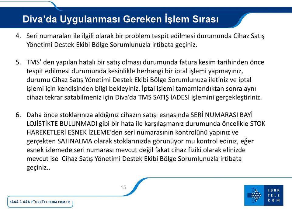 Bölge Sorumlunuza iletiniz ve iptal işlemi için kendisinden bilgi bekleyiniz. İptal işlemi tamamlandıktan sonra aynı cihazı tekrar satabilmeniz için Diva da TMS SATIŞ İADESİ işlemini gerçekleştiriniz.