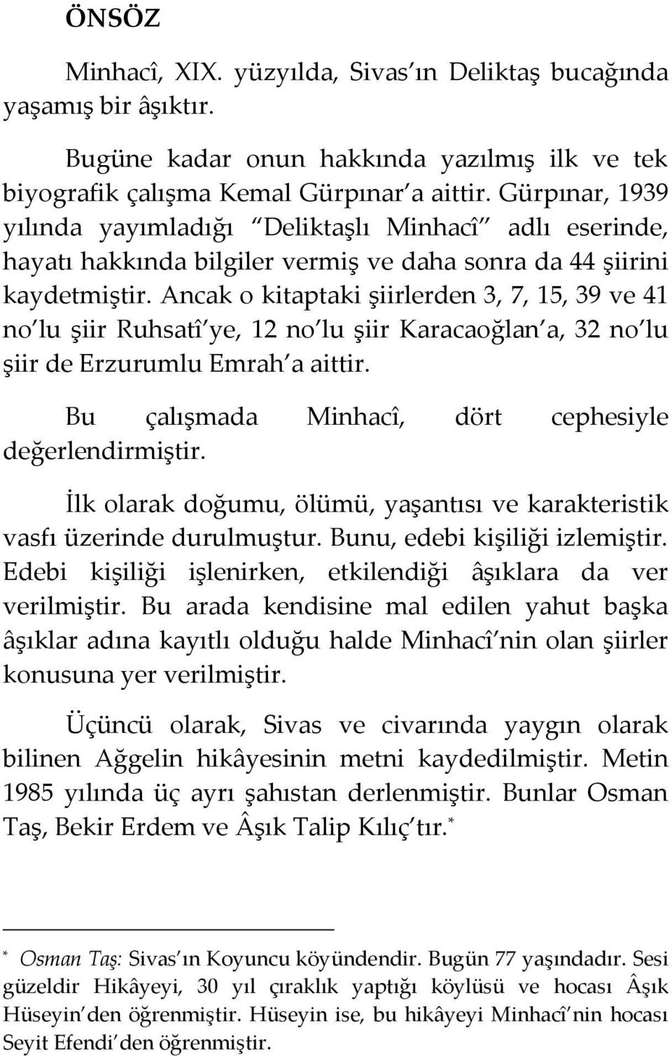 Ancak o kitaptaki şiirlerden 3, 7, 15, 39 ve 41 no lu şiir Ruhsatî ye, 12 no lu şiir Karacaoğlan a, 32 no lu şiir de Erzurumlu Emrah a aittir. Bu çalışmada Minhacî, dört cephesiyle değerlendirmiştir.