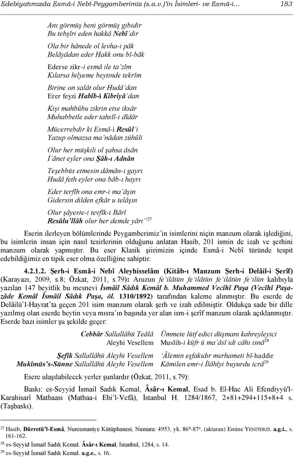 beytinde tekrîm Birine on salât olur Hudâ dan Erer feyzi Habîb-i Kibriyâ dan Kişi mahbûbu zikrin etse iksâr Muhabbetle eder tahsîl-i dîdâr Mücerrebdir ki Esmâ-i Resûl i Yazup olmazsa ma nâdan zühûli