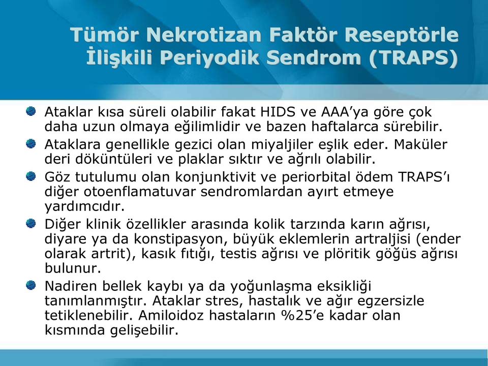 Göz tutulumu olan konjunktivit ve periorbital ödem TRAPS ı diğer otoenflamatuvar sendromlardan ayırt etmeye yardımcıdır.