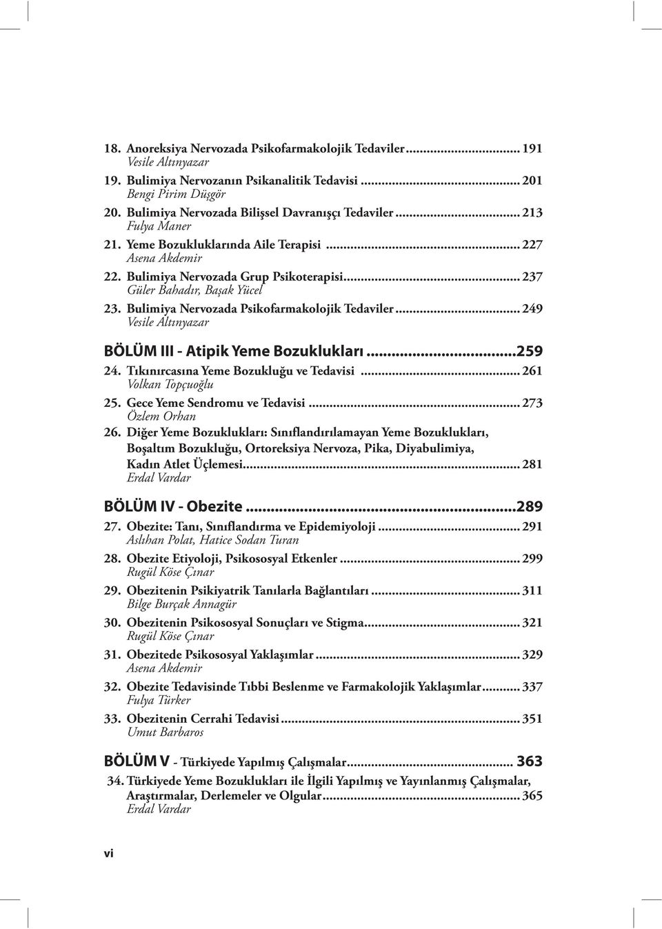 .. 237 Güler Bahadır, Başak Yücel 23. Bulimiya Nervozada Psikofarmakolojik Tedaviler... 249 Vesile Altınyazar BÖLÜM III - Atipik Yeme Bozuklukları...259 24. Tıkınırcasına Yeme Bozukluğu ve Tedavisi.