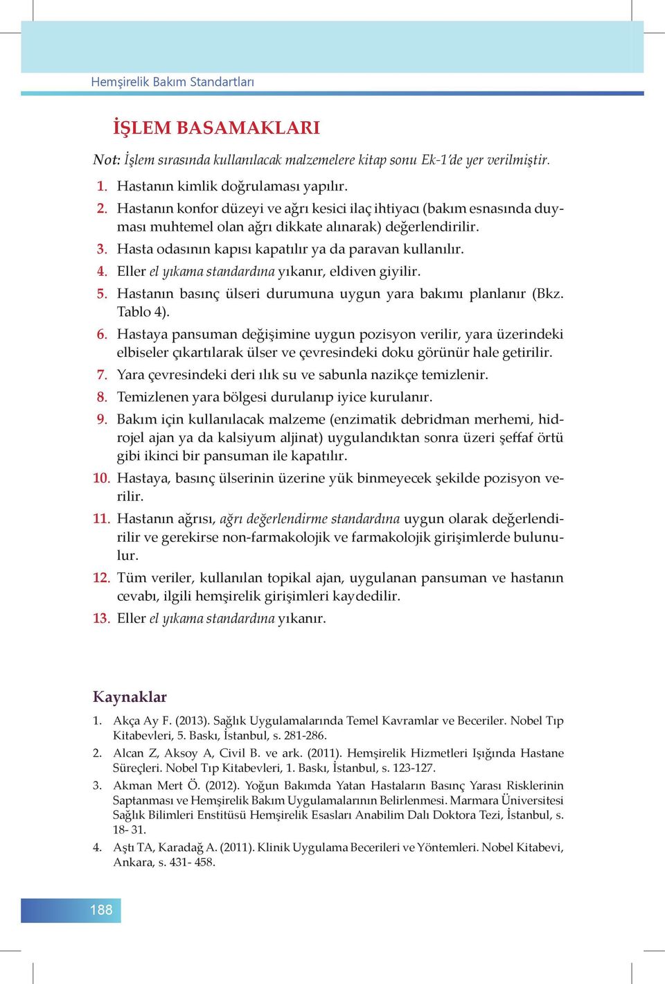 Eller el yıkama standardına yıkanır, eldiven giyilir. 5. Hastanın basınç ülseri durumuna uygun yara bakımı planlanır (Bkz. Tablo 4). 6.