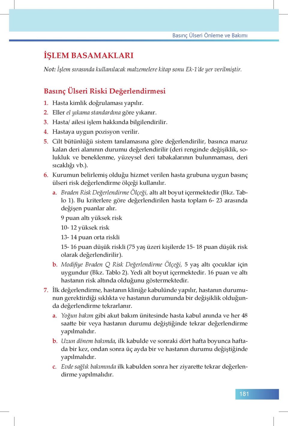 Cilt bütünlüğü sistem tanılamasına göre değerlendirilir, basınca maruz kalan deri alanının durumu değerlendirilir (deri renginde değişiklik, solukluk ve beneklenme, yüzeysel deri tabakalarının