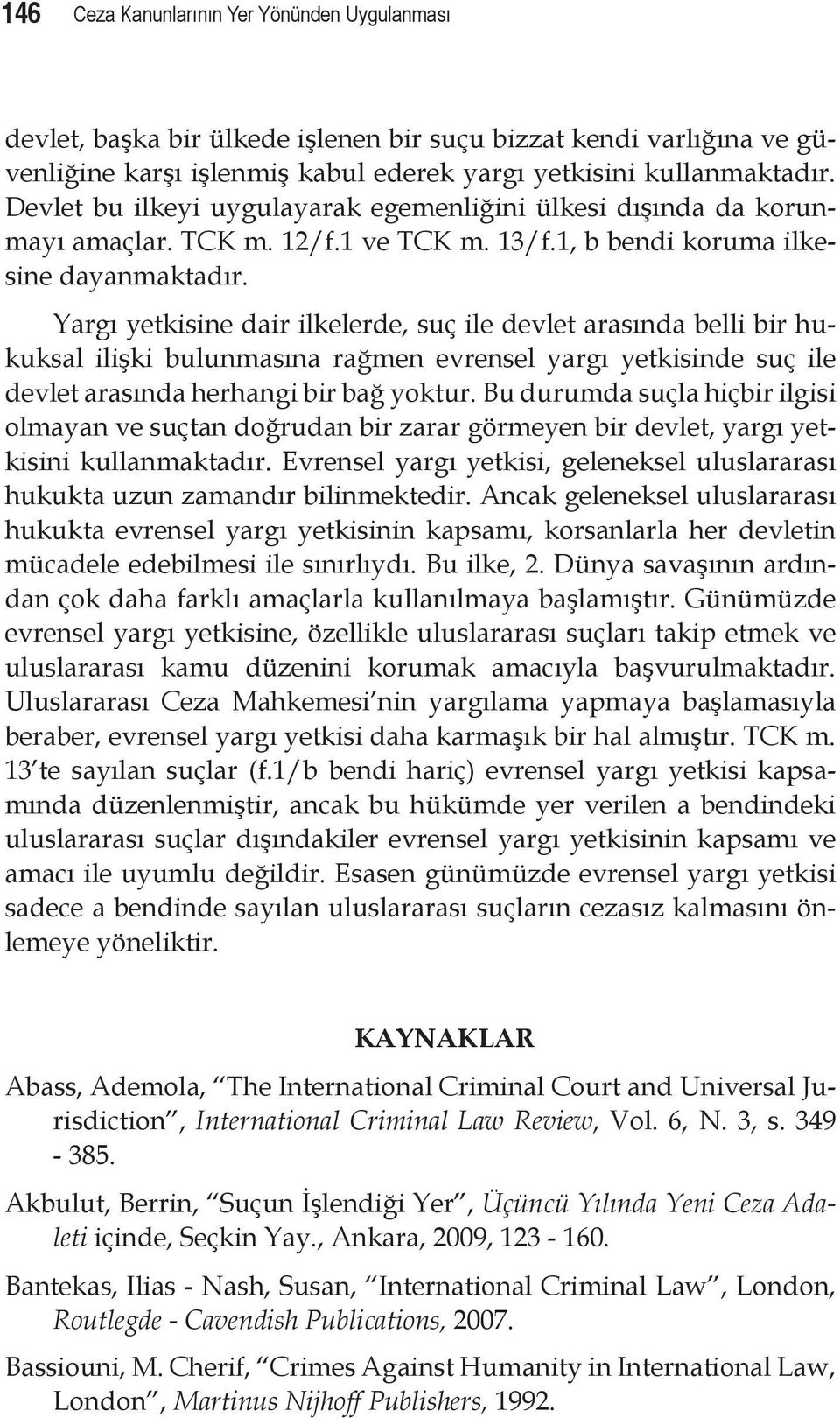 Yargı yetkisine dair ilkelerde, suç ile devlet arasında belli bir hukuksal ilişki bulunmasına rağmen evrensel yargı yetkisinde suç ile devlet arasında herhangi bir bağ yoktur.