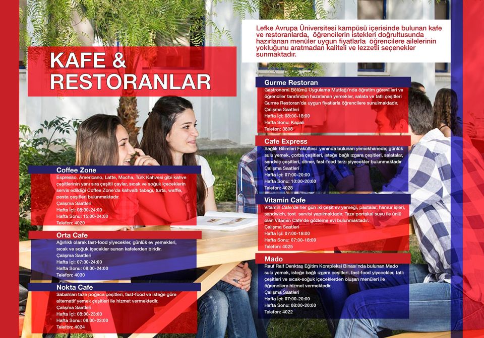 Çalışma Saatleri Hafta İçi: 08:30-24:00 Hafta Sonu: 15:00-24:00 Telefon: 4020 Orta Cafe Ağırlıklı olarak fast-food yiyecekler, günlük ev yemekleri, sıcak ve soğuk içecekler sunan kafelerden biridir.