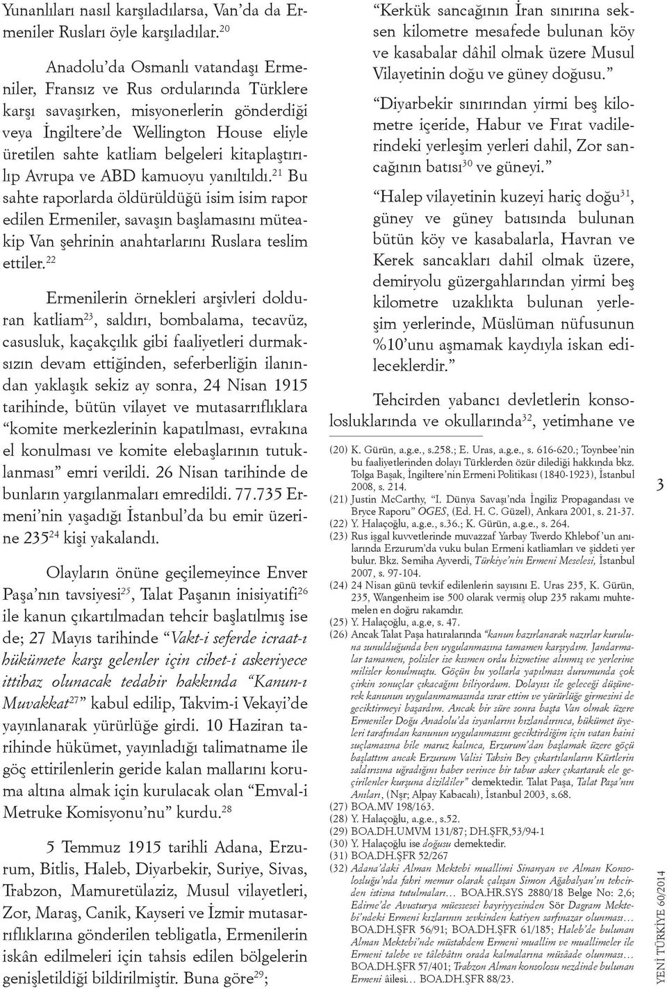 kitaplaştırılıp Avrupa ve ABD kamuoyu yanıltıldı. 21 Bu sahte raporlarda öldürüldüğü isim isim rapor edilen Ermeniler, savaşın başlamasını müteakip Van şehrinin anahtarlarını Ruslara teslim ettiler.