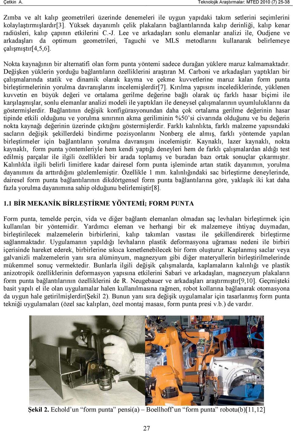 Lee ve arkadaşları sonlu elemanlar analizi ile, Oudjene ve arkadaşları da optimum geometrileri, Taguchi ve MLS metodlarını kullanarak belirlemeye çalışmıştır[4,5,6].