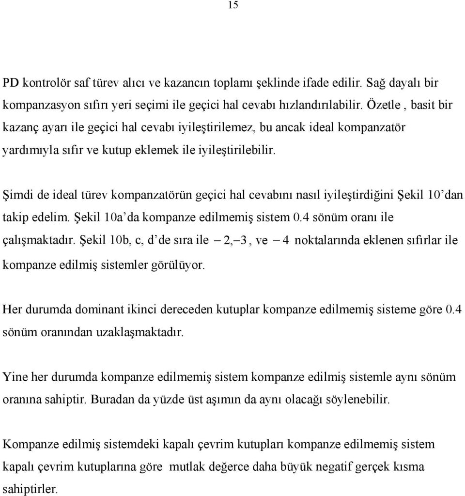 Şimdi de ideal türev kompanzatörün geçici hal cevabını nasıl iyileştirdiğini Şekil 10 dan takip edelim. Şekil 10a da kompanze edilmemiş sistem 0.4 sönüm oranı ile çalışmaktadır.