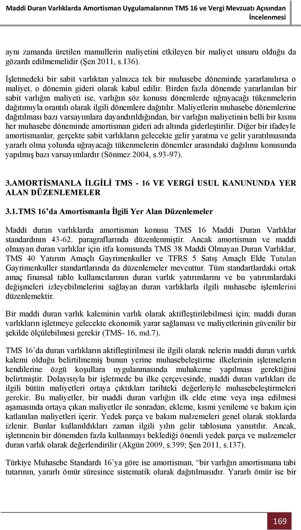 Birden fazla dönemde yararlanılan bir sabit varlığın maliyeti ise, varlığın söz konusu dönemlerde uğrayacağı tükenmelerin dağıtımıyla orantılı olarak ilgili dönemlere dağıtılır.