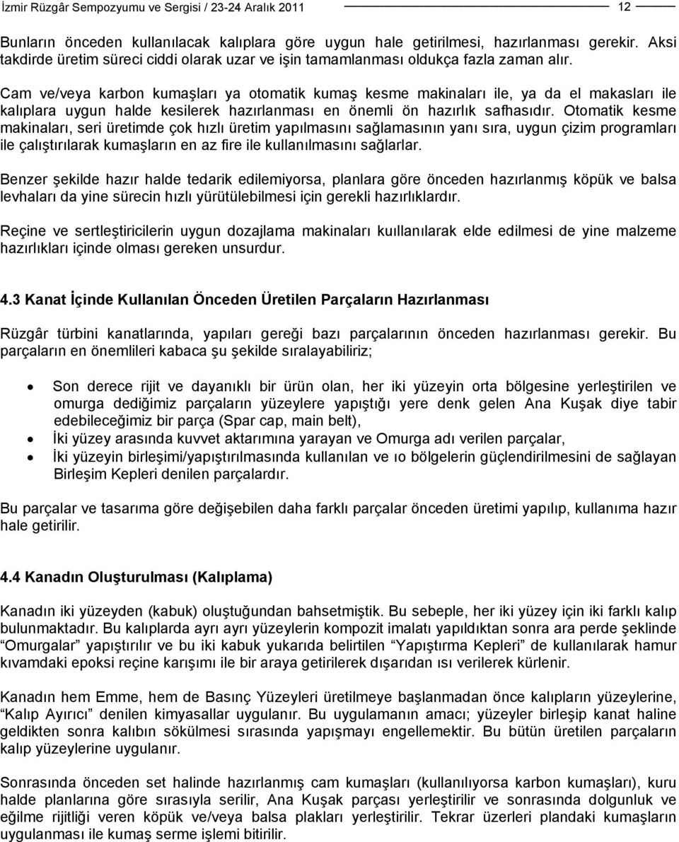 Otomatik kesme makinaları, seri üretimde çok hızlı üretim yapılmasını sağlamasının yanı sıra, uygun çizim programları ile çalıştırılarak kumaşların en az fire ile kullanılmasını sağlarlar.