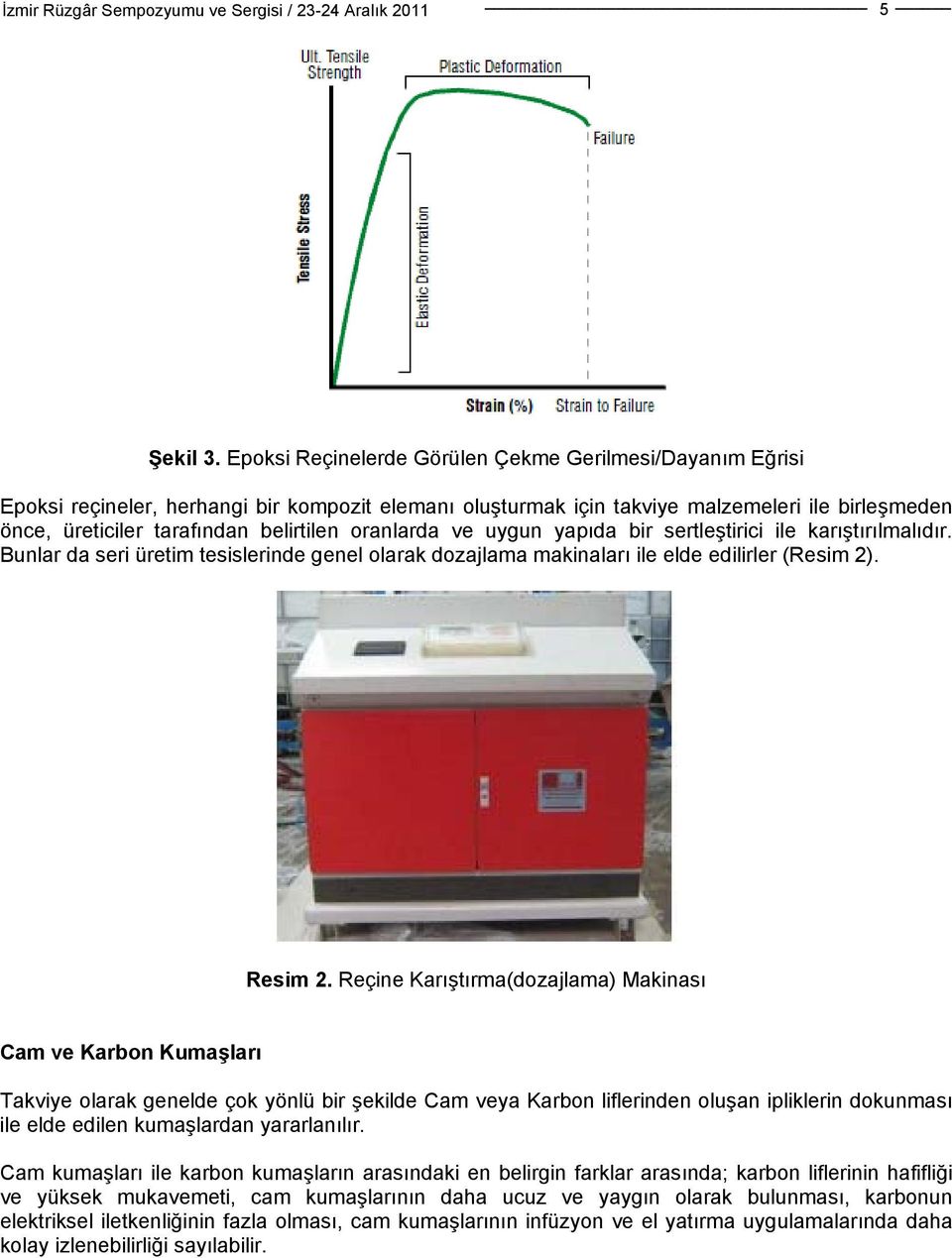 oranlarda ve uygun yapıda bir sertleştirici ile karıştırılmalıdır. Bunlar da seri üretim tesislerinde genel olarak dozajlama makinaları ile elde edilirler (Resim 2). Resim 2.