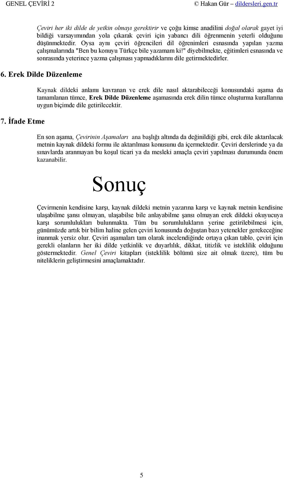 " diyebilmekte, eğitimleri esnasında ve sonrasında yeterince yazma çalışması yapmadıklarını dile getirmektedirler. 6. Erek Dilde Düzenleme 7.