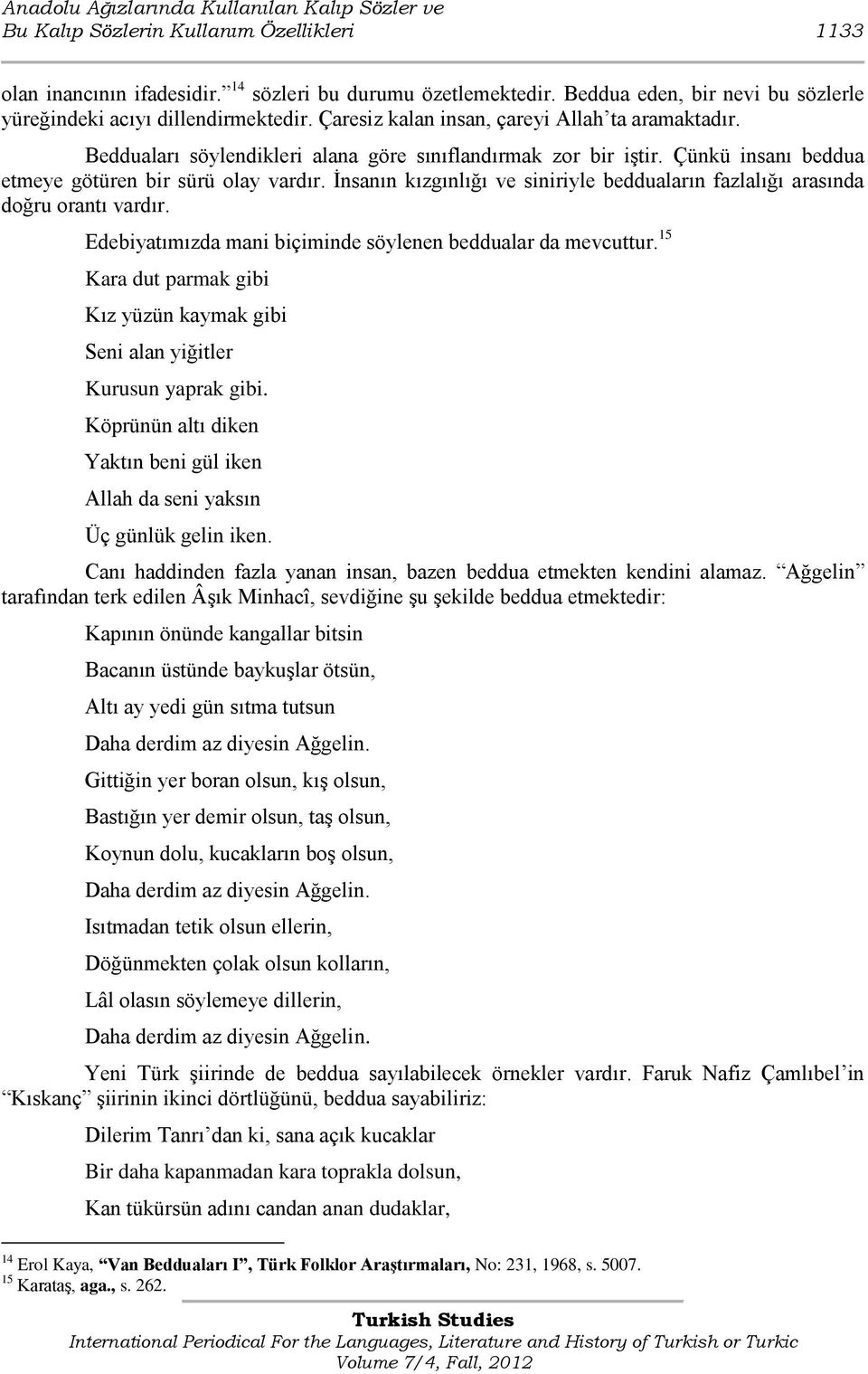 Çünkü insanı beddua etmeye götüren bir sürü olay vardır. Ġnsanın kızgınlığı ve siniriyle bedduaların fazlalığı arasında doğru orantı vardır.