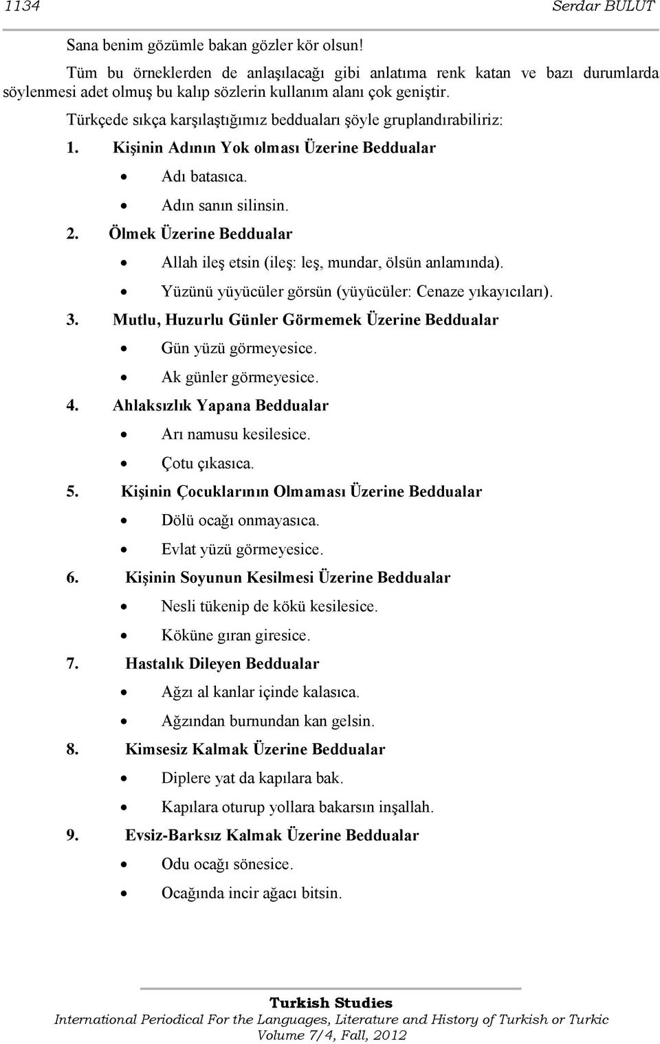 Türkçede sıkça karģılaģtığımız bedduaları Ģöyle gruplandırabiliriz: 1. Kişinin Adının Yok olması Üzerine Beddualar Adı batasıca. Adın sanın silinsin. 2.