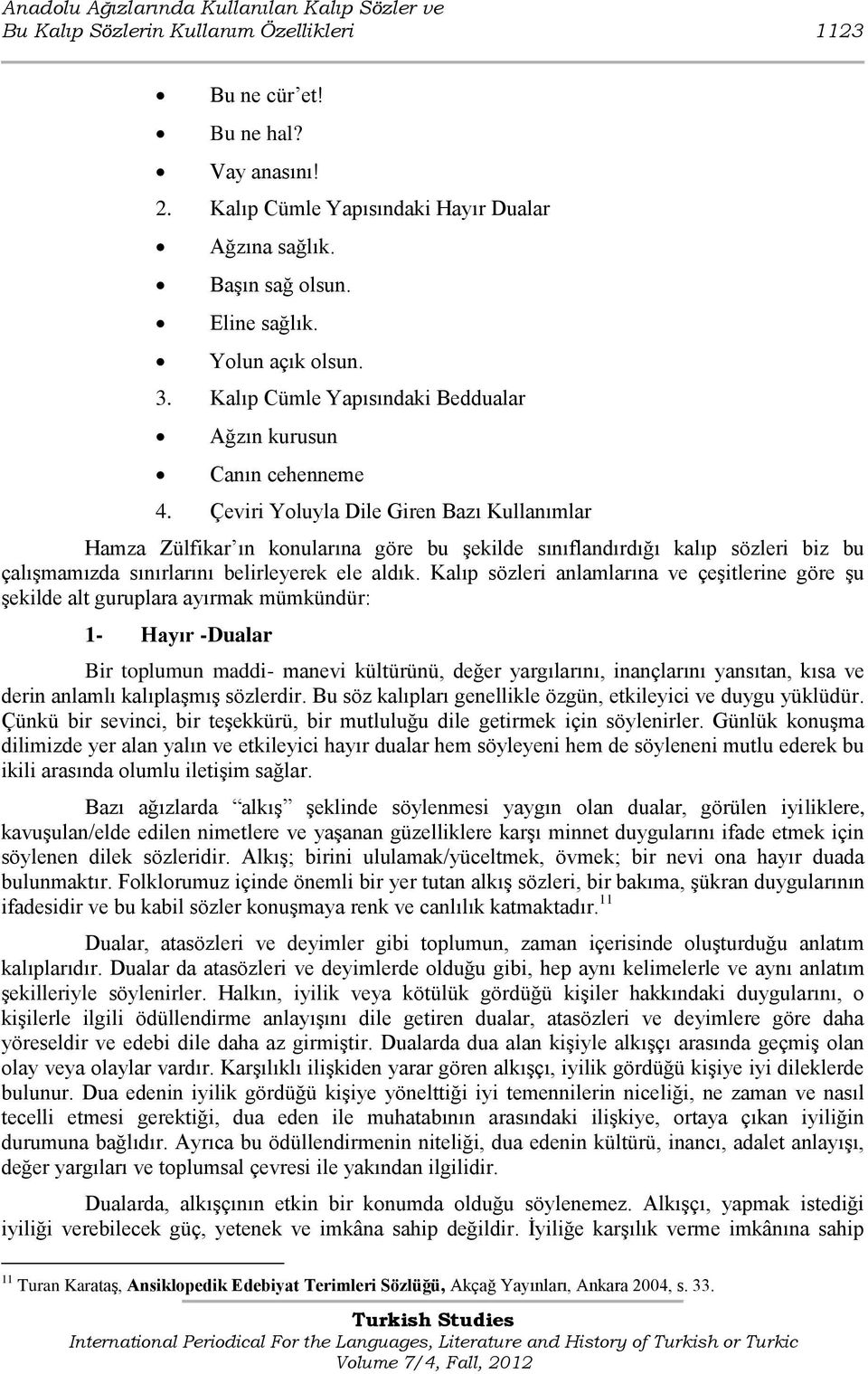 Çeviri Yoluyla Dile Giren Bazı Kullanımlar Hamza Zülfikar ın konularına göre bu Ģekilde sınıflandırdığı kalıp sözleri biz bu çalıģmamızda sınırlarını belirleyerek ele aldık.