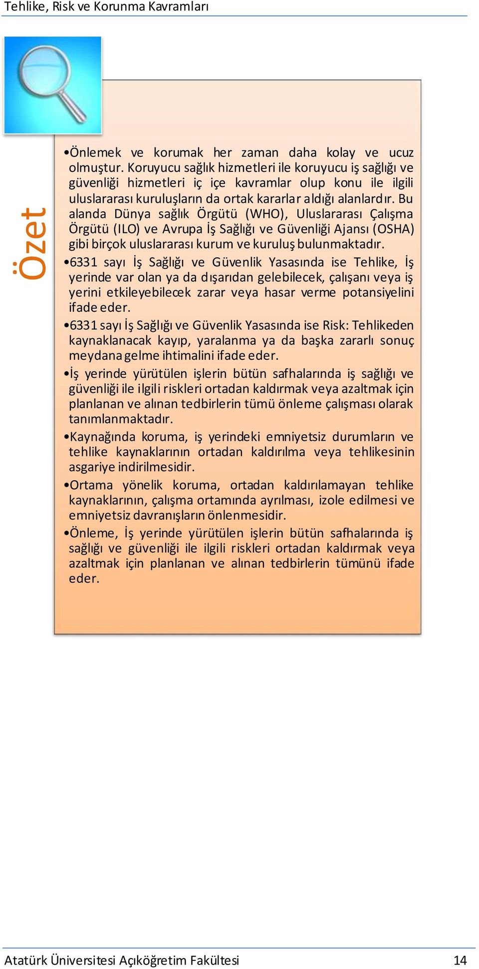 Bu alanda Dünya sağlık Örgütü (WHO), Uluslararası Çalışma Örgütü (ILO) ve Avrupa İş Sağlığı ve Güvenliği Ajansı (OSHA) gibi birçok uluslararası kurum ve kuruluş bulunmaktadır.