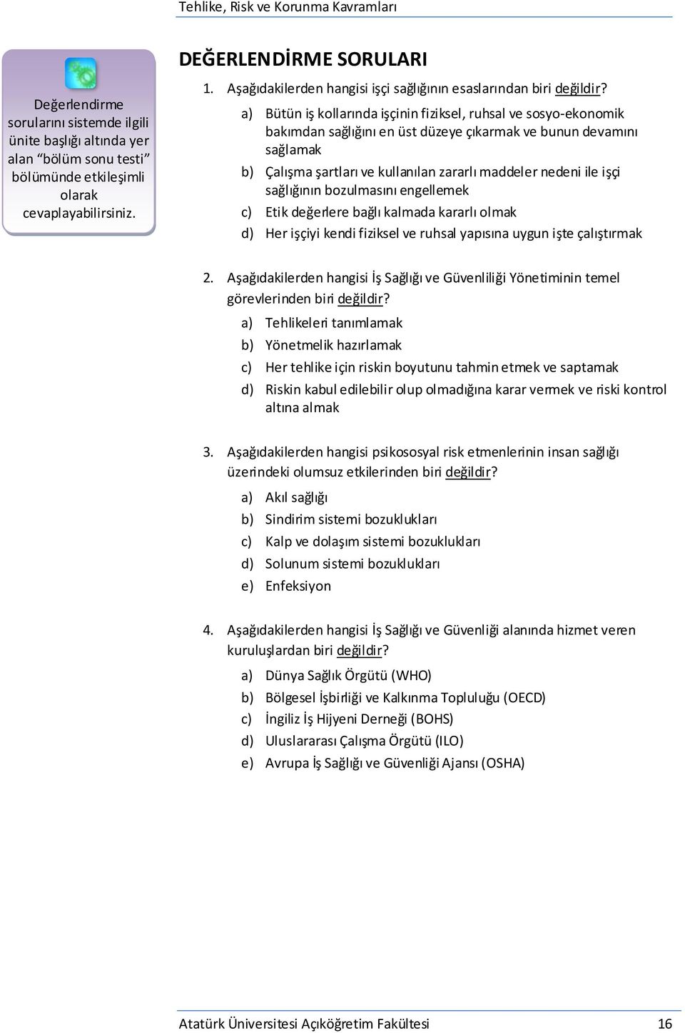 a) Bütün iş kollarında işçinin fiziksel, ruhsal ve sosyo-ekonomik bakımdan sağlığını en üst düzeye çıkarmak ve bunun devamını sağlamak b) Çalışma şartları ve kullanılan zararlı maddeler nedeni ile