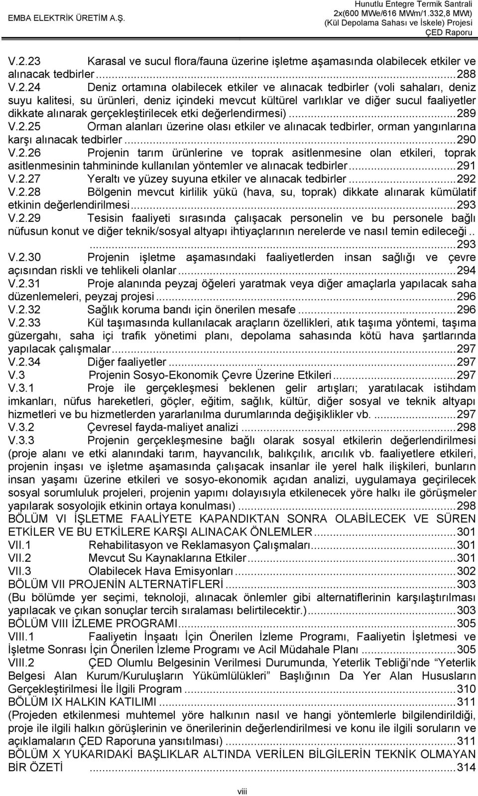 9 V.2.25 Orman alanları üzerine olası etkiler ve alınacak tedbirler, orman yangınlarına karşı alınacak tedbirler... 290 V.2.26 Projenin tarım ürünlerine ve toprak asitlenmesine olan etkileri, toprak asitlenmesinin tahmininde kullanılan yöntemler ve alınacak tedbirler.