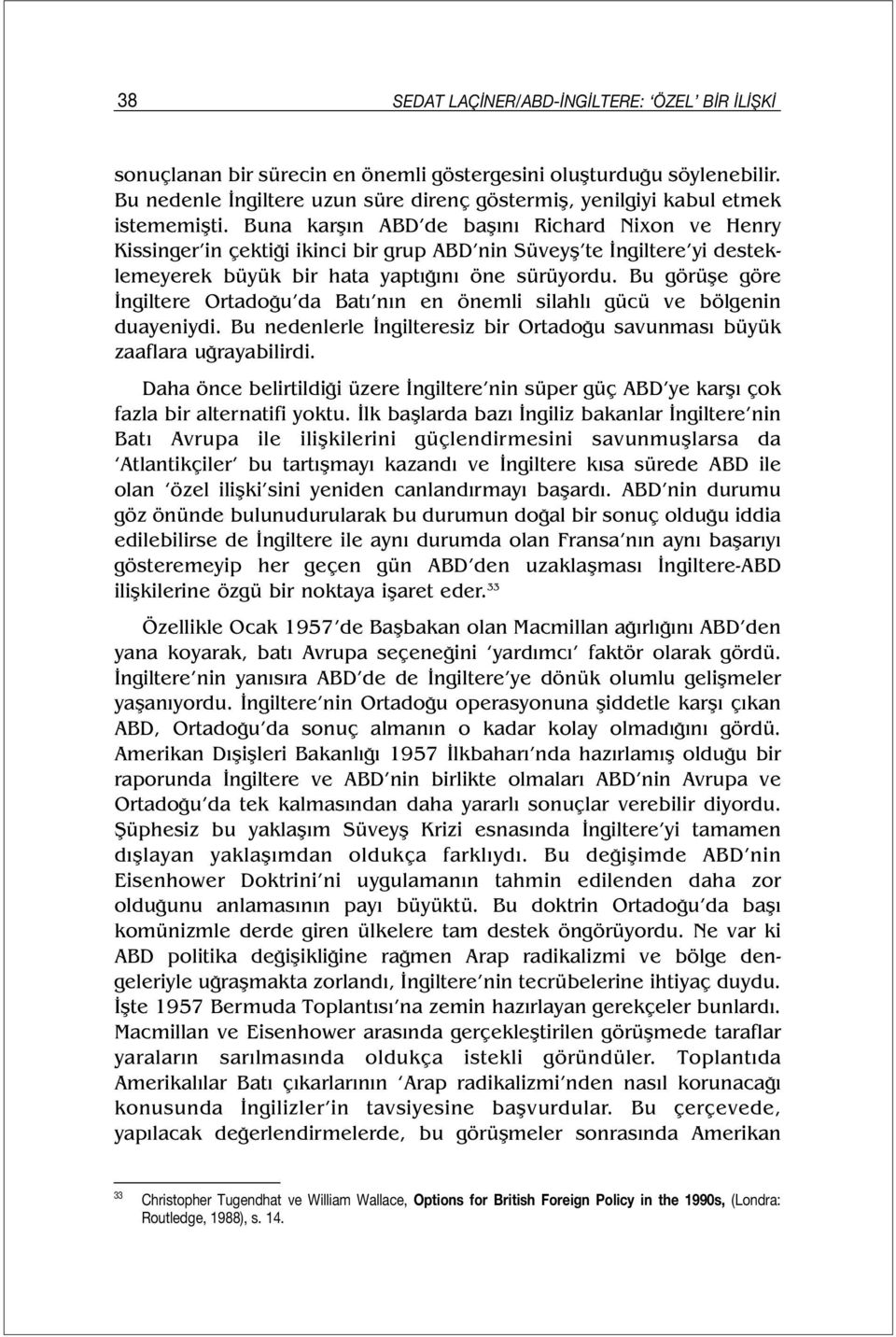 Buna karşın ABD de başını Richard Nixon ve Henry Kissinger in çektiği ikinci bir grup ABD nin Süveyş te İngiltere yi desteklemeyerek büyük bir hata yaptığını öne sürüyordu.