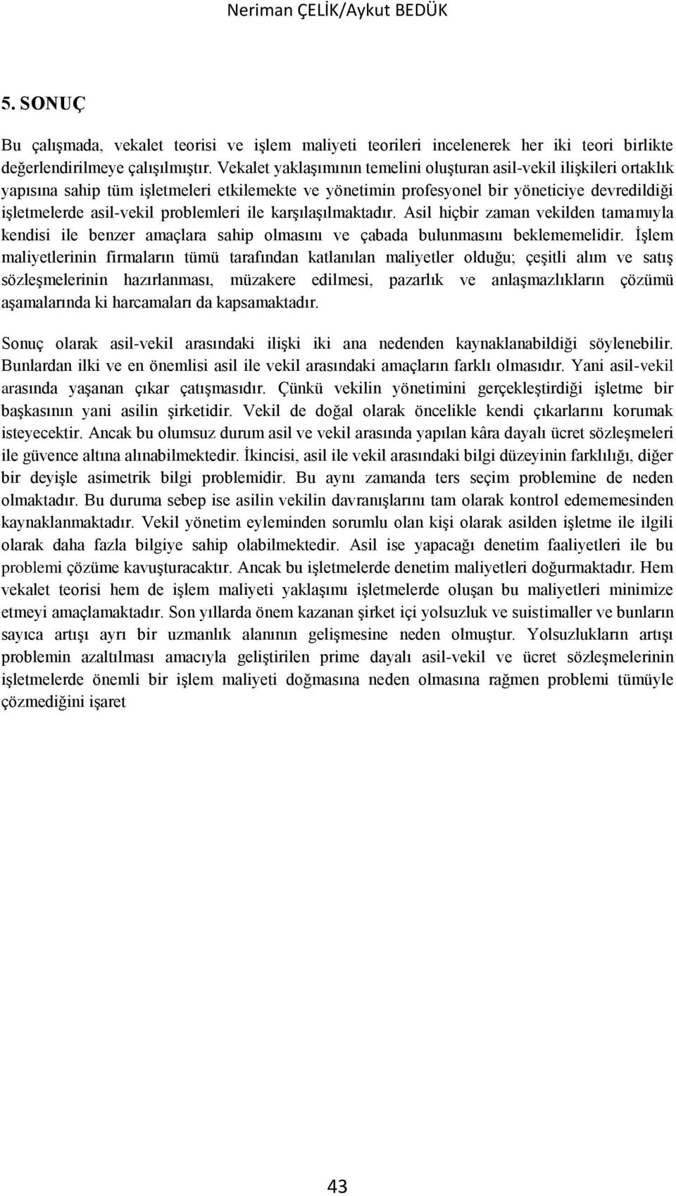 problemleri ile karşılaşılmaktadır. Asil hiçbir zaman vekilden tamamıyla kendisi ile benzer amaçlara sahip olmasını ve çabada bulunmasını beklememelidir.