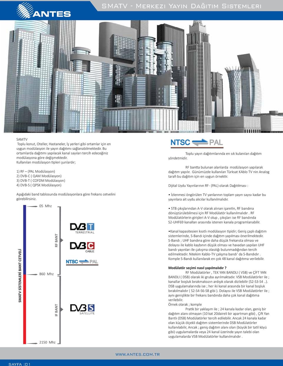 Kullanılan modülasyon tipleri şunlardır; 1) RF (PAL Modülasyon) 2) DVB-C ( QAM Modülasyon) 3) DVB-T ( COFDM Modülasyon) 4) DVB-S ( QPSK Modülasyon) Aşağıdaki band tablosunda modülasyonlara göre