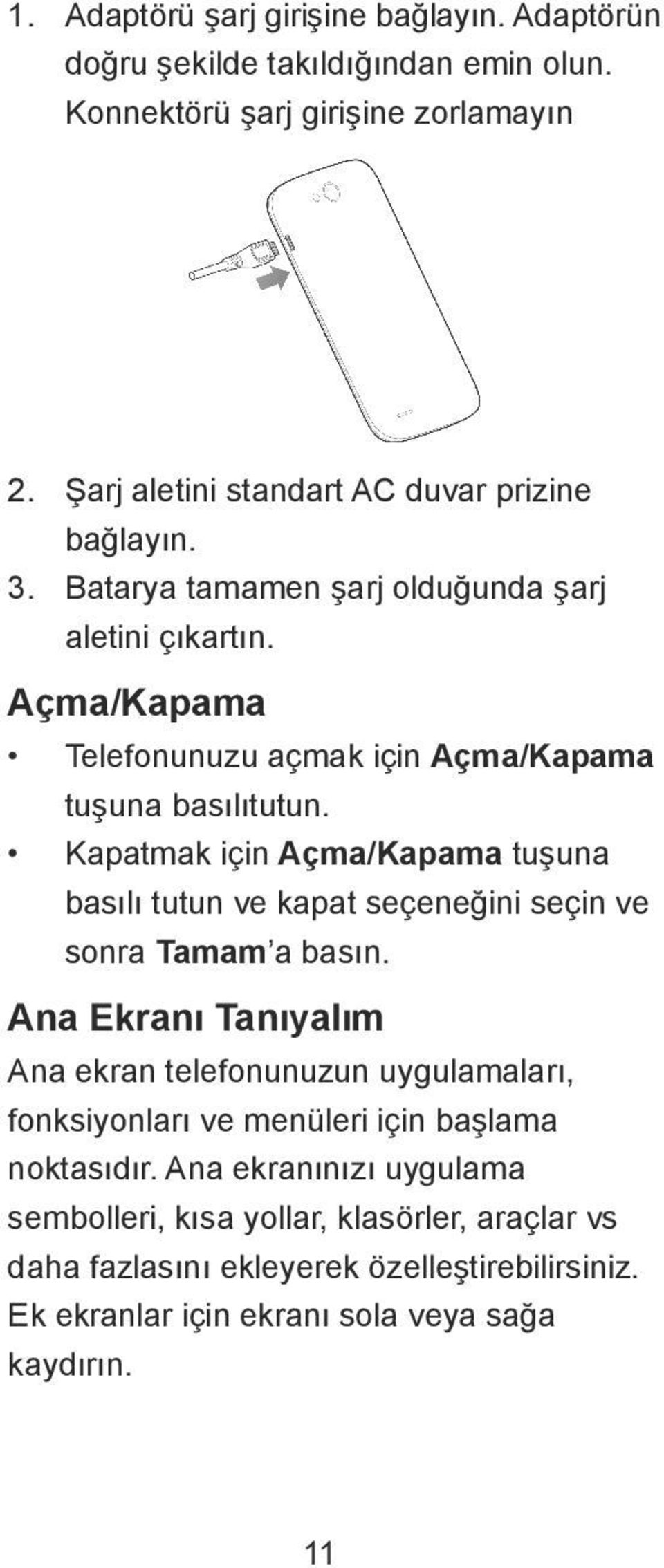 Açma/Kapama Telefonunuzu açmak için Açma/Kapama tuşuna basılıtutun. Kapatmak için Açma/Kapama tuşuna basılı tutun ve kapat seçeneğini seçin ve sonra Tamam a basın.