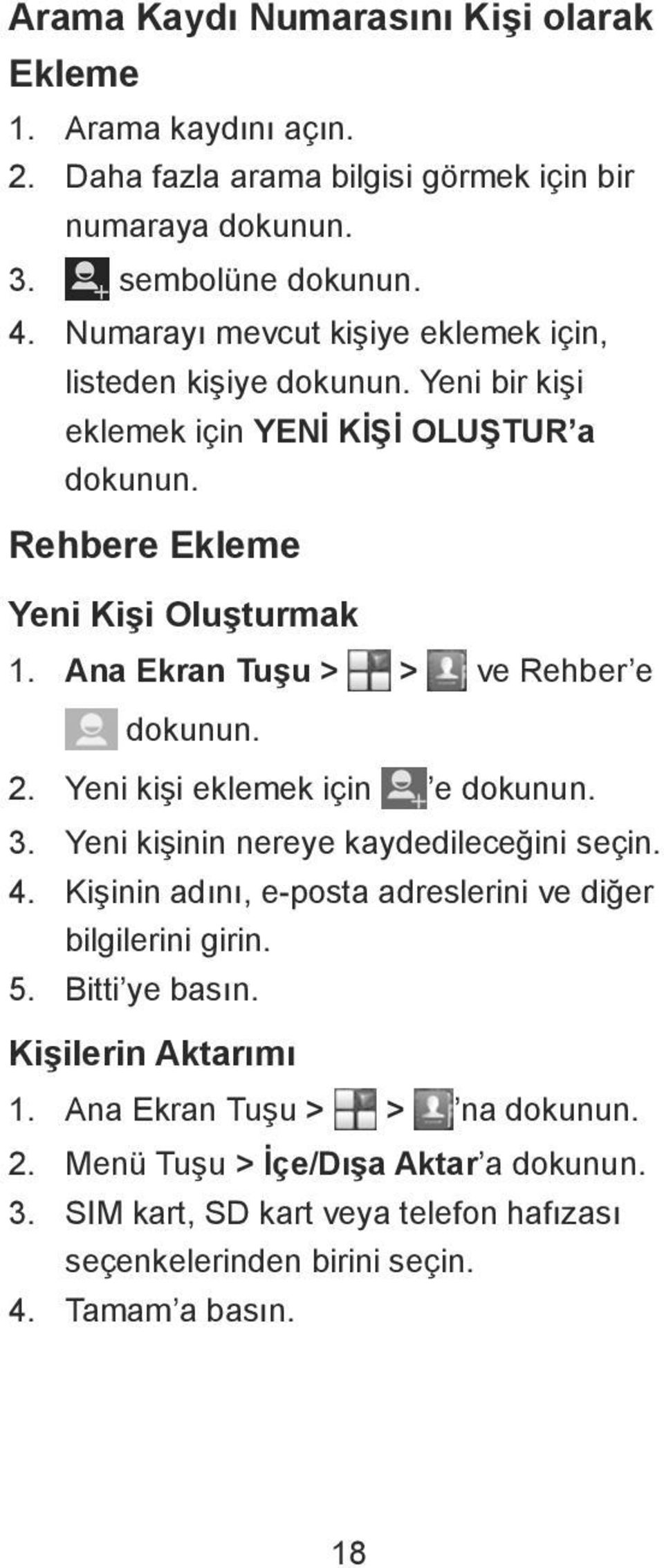 Ana Ekran Tuşu > > ve Rehber e dokunun. 2. Yeni kişi eklemek için e dokunun. 3. Yeni kişinin nereye kaydedileceğini seçin. 4.