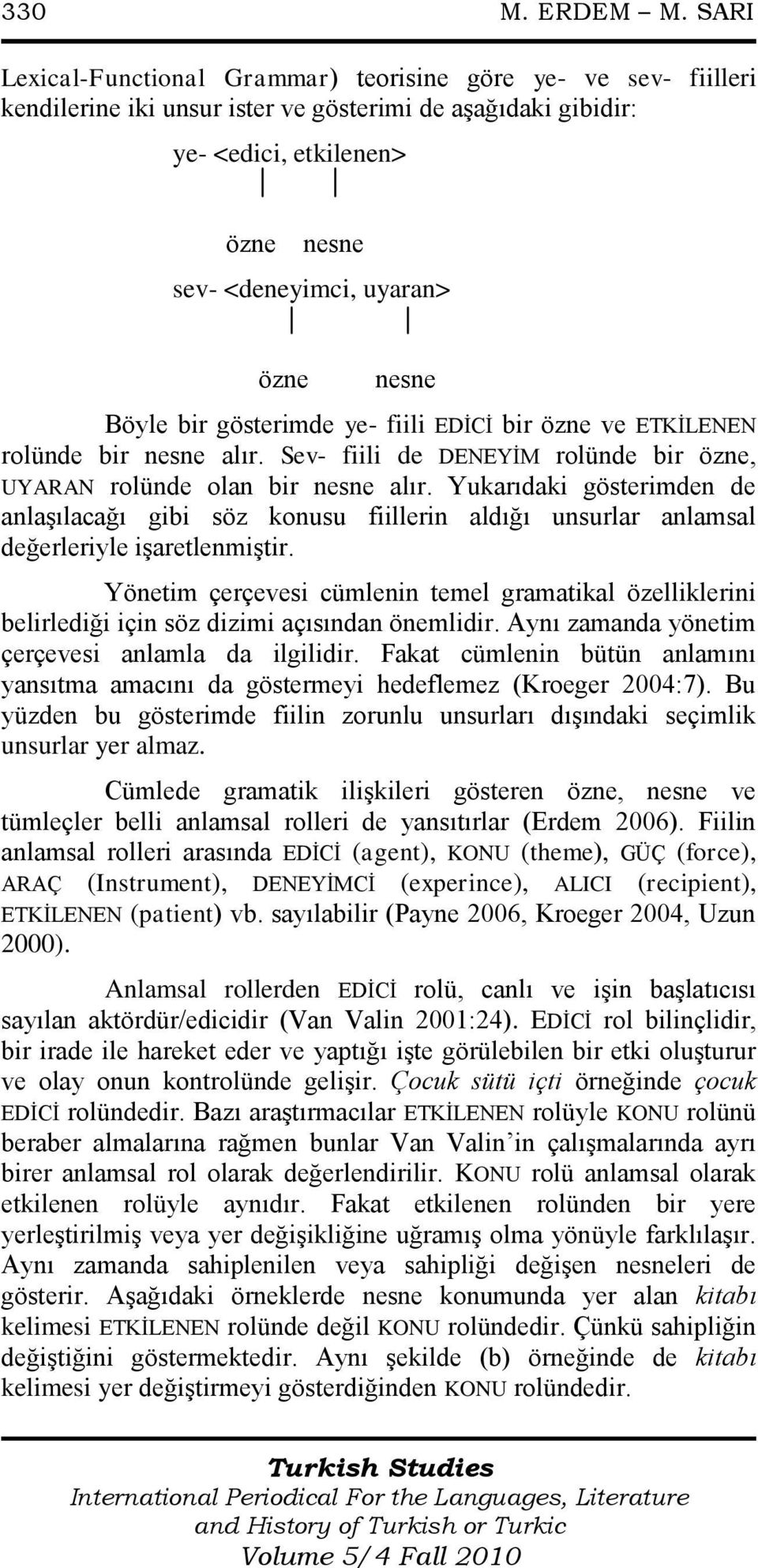 nesne Böyle bir gösterimde ye- fiili EDĠCĠ bir özne ve ETKĠLENEN rolünde bir nesne alır. Sev- fiili de DENEYĠM rolünde bir özne, UYARAN rolünde olan bir nesne alır.