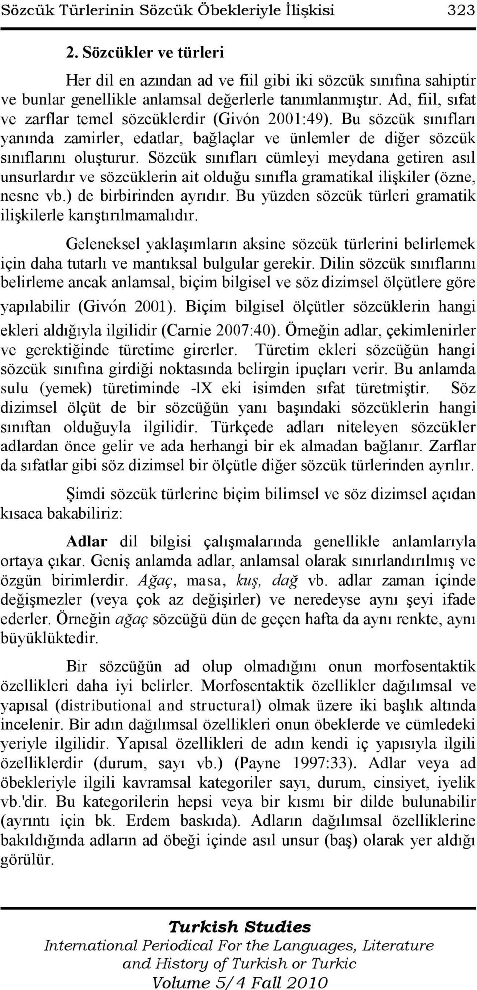 Sözcük sınıfları cümleyi meydana getiren asıl unsurlardır ve sözcüklerin ait olduğu sınıfla gramatikal iliģkiler (özne, nesne vb.) de birbirinden ayrıdır.