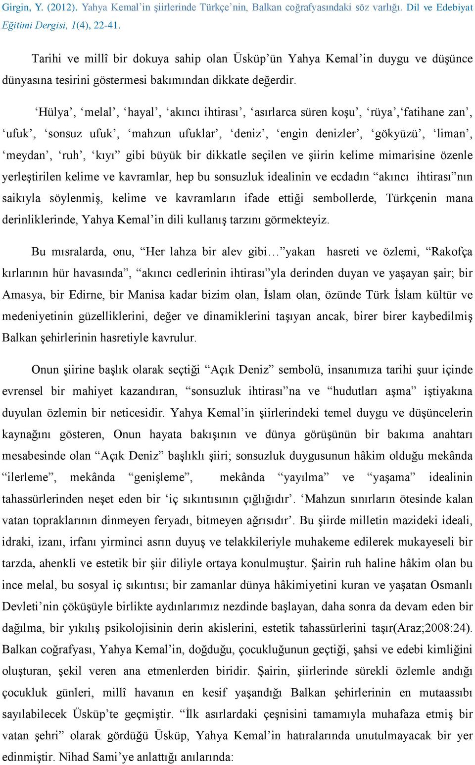 seçilen ve şiirin kelime mimarisine özenle yerleştirilen kelime ve kavramlar, hep bu sonsuzluk idealinin ve ecdadın akıncı ihtirası nın saikıyla söylenmiş, kelime ve kavramların ifade ettiği