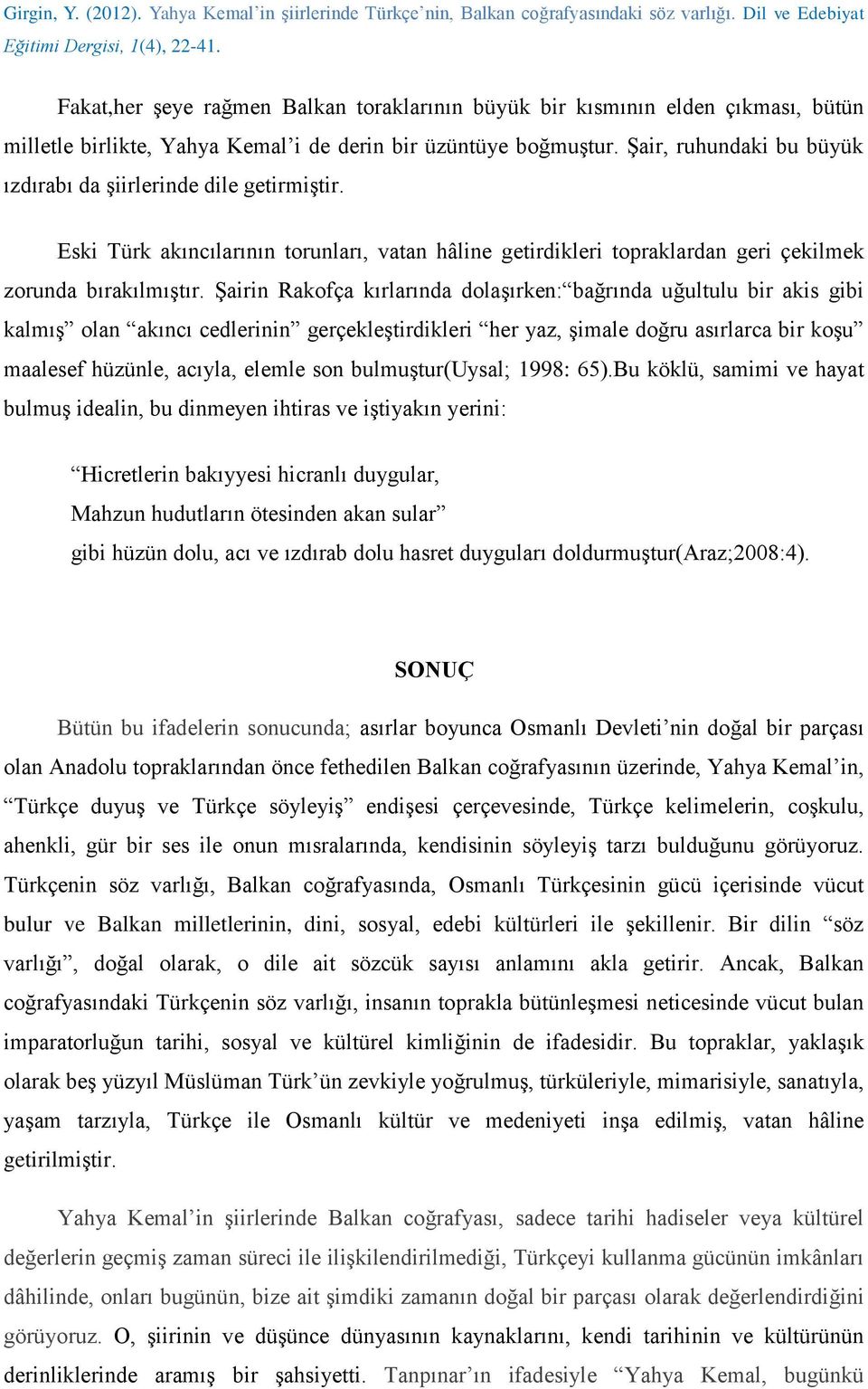 Şairin Rakofça kırlarında dolaşırken: bağrında uğultulu bir akis gibi kalmış olan akıncı cedlerinin gerçekleştirdikleri her yaz, şimale doğru asırlarca bir koşu maalesef hüzünle, acıyla, elemle son