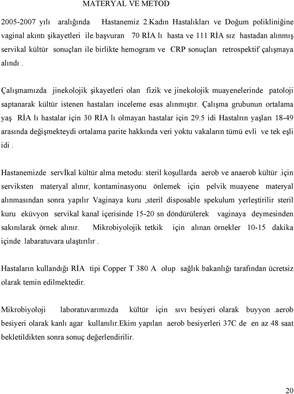 retrospektif çalışmaya alındı. Çalışmamızda jinekolojik şikayetleri olan fizik ve jinekolojik muayenelerinde patoloji saptanarak kültür istenen hastaları inceleme esas alınmıştır.