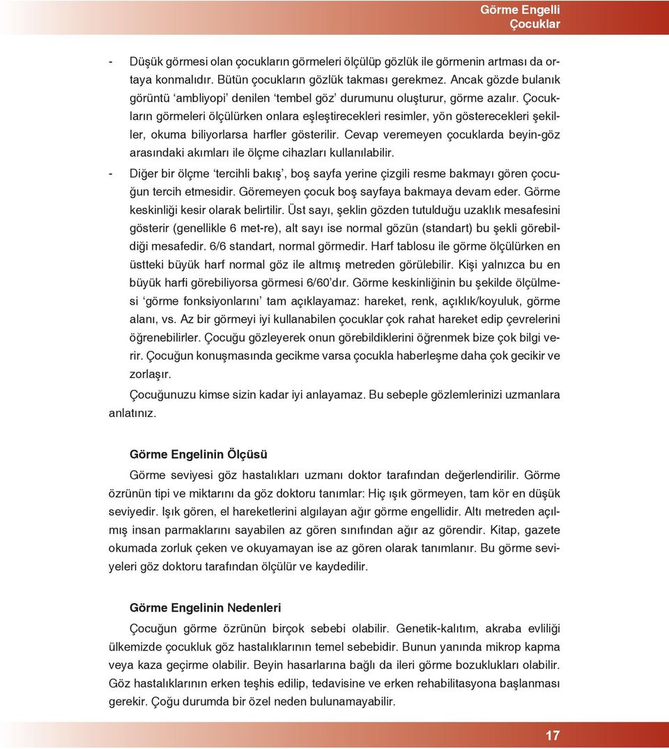 Çocukların görmeleri ölçülürken onlara eşleştirecekleri resimler, yön gösterecekleri şekiller, okuma biliyorlarsa harfler gösterilir.