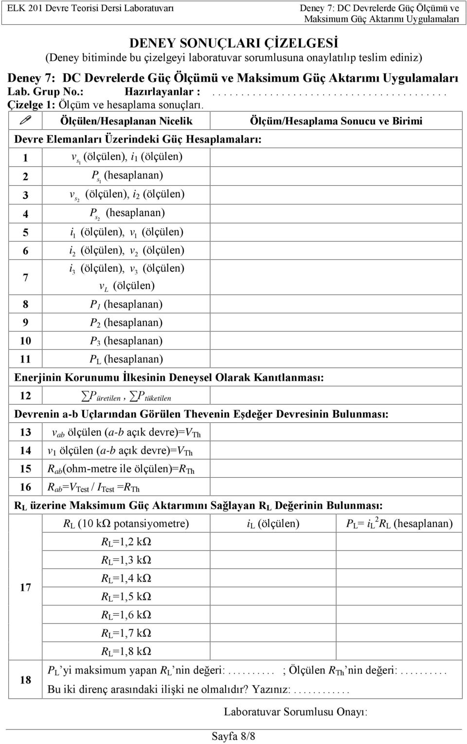 Ölçülen/Hesaplanan Nicelik Ölçüm/Hesaplama Sonucu e Birimi Dere Elemanları Üzerindeki Güç Hesaplamaları: 1, i s 1 1 P (hesaplanan) s 1 3 s, i 4 P s (hesaplanan) 5 i, 1 1 6 i, i 3, 3 7 8 P 1