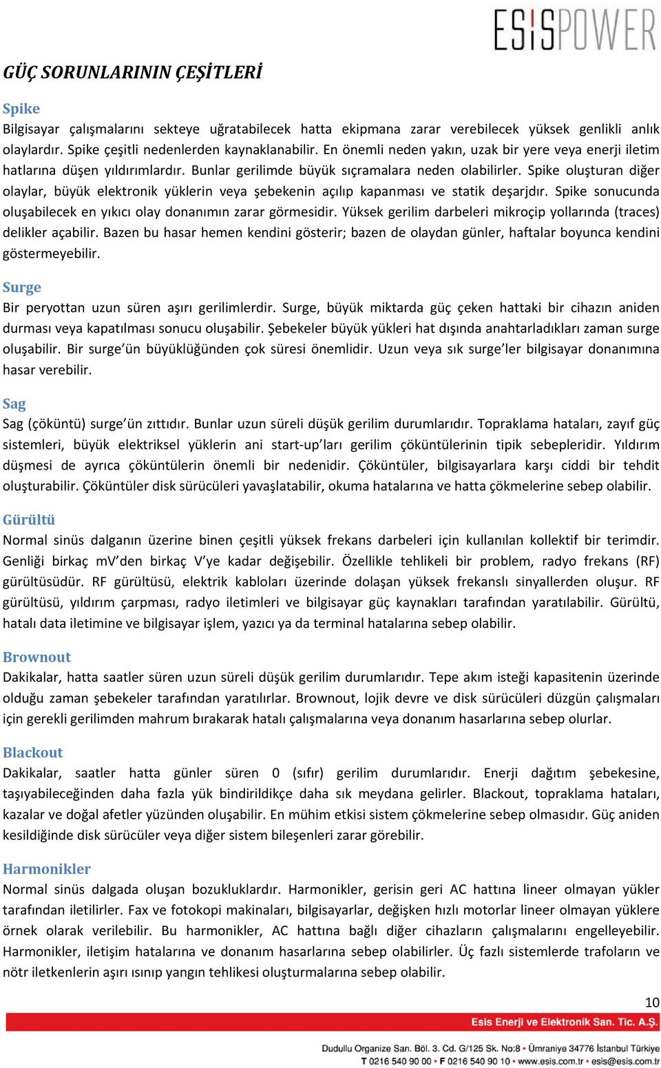 Spike oluşturan diğer olaylar, büyük elektronik yüklerin veya şebekenin açılıp kapanması ve statik deşarjdır. Spike sonucunda oluşabilecek en yıkıcı olay donanımın zarar görmesidir.