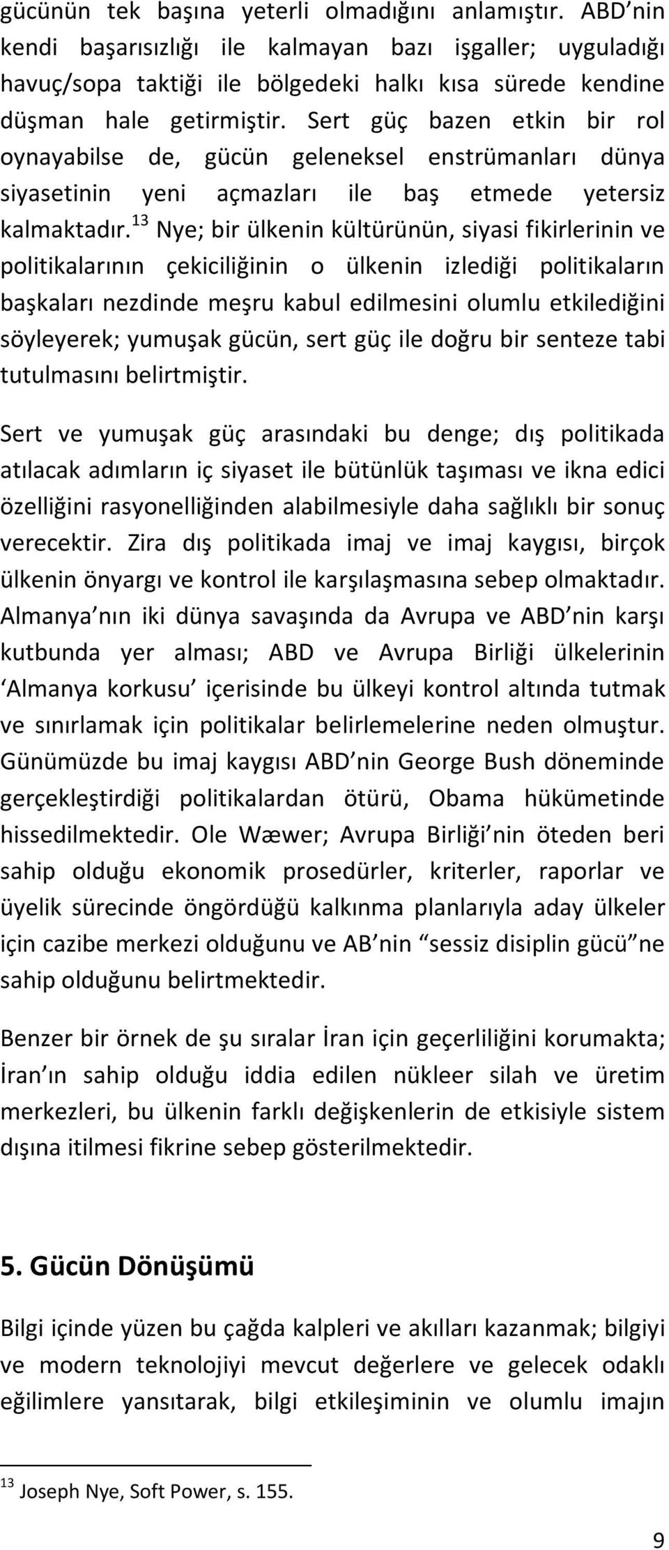 13 Nye; bir ülkenin kültürünün, siyasi fikirlerinin ve politikalarının çekiciliğinin o ülkenin izlediği politikaların başkaları nezdinde meşru kabul edilmesini olumlu etkilediğini söyleyerek; yumuşak