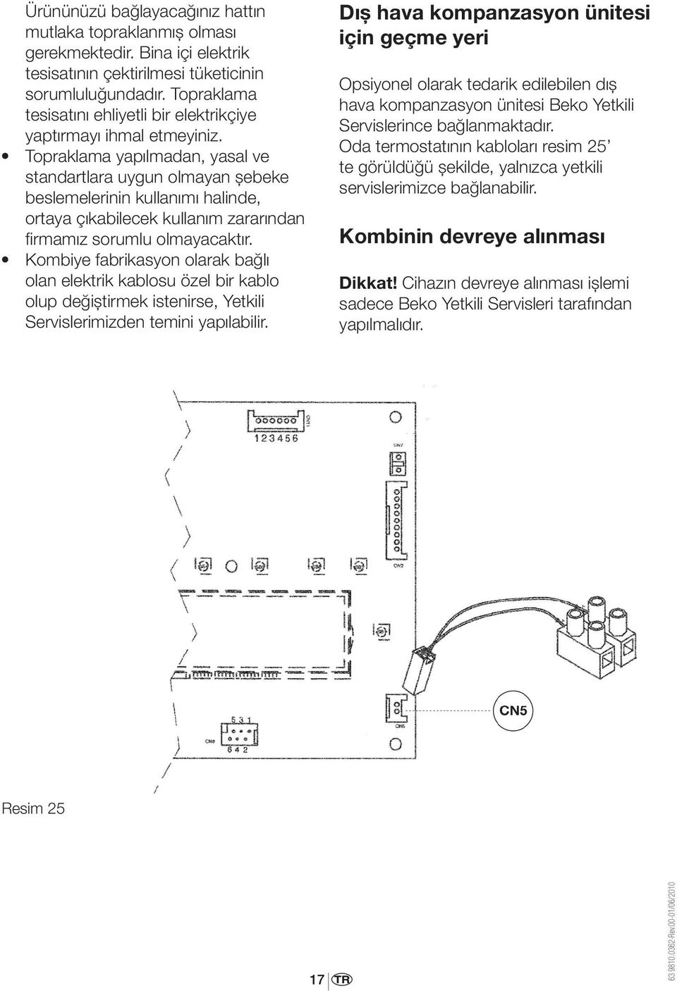 Topraklama yapılmadan, yasal ve standartlara uygun olmayan şebeke beslemelerinin kullanımı halinde, ortaya çıkabilecek kullanım zararından firmamız sorumlu olmayacaktır.