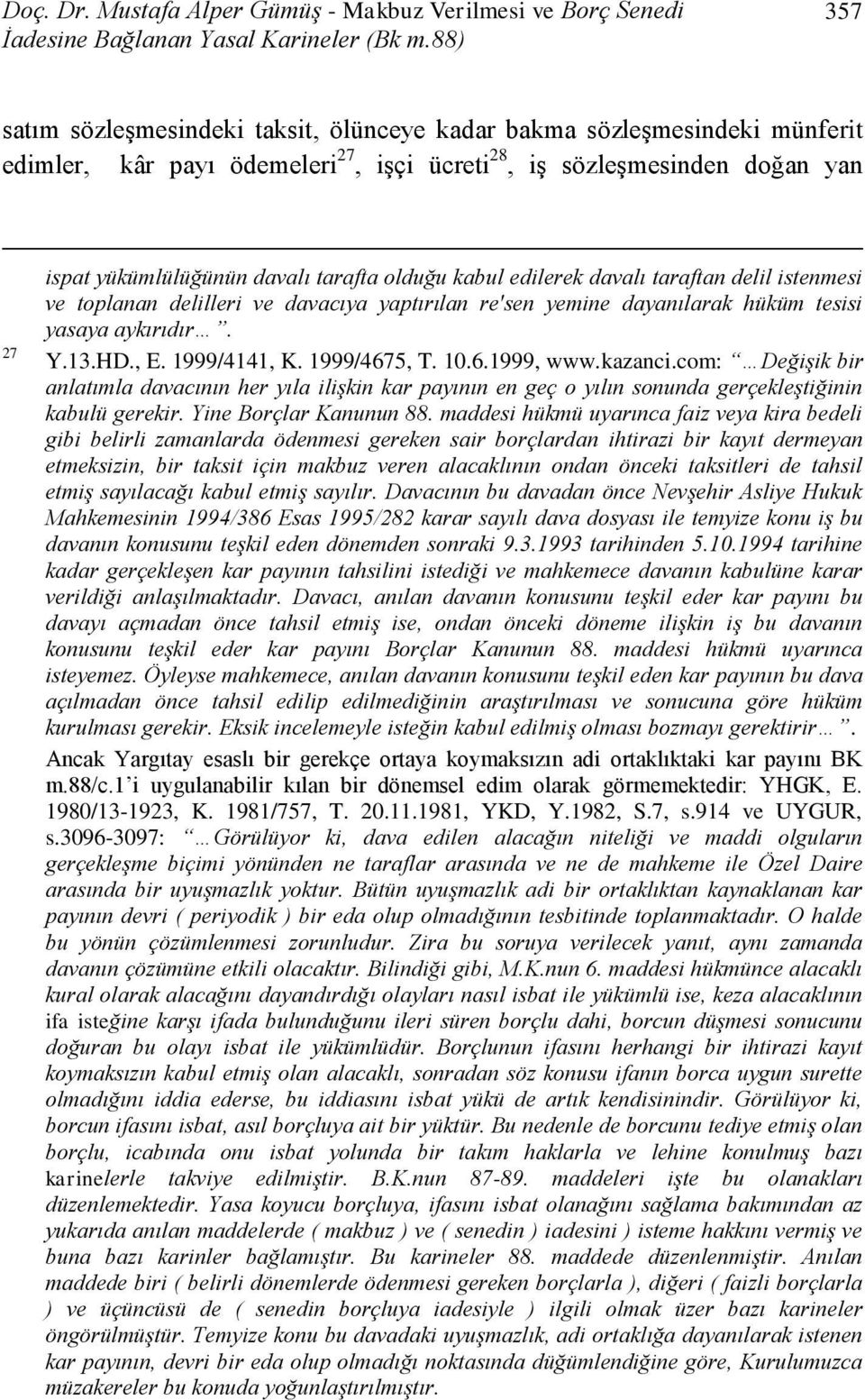 olduğu kabul edilerek davalı taraftan delil istenmesi ve toplanan delilleri ve davacıya yaptırılan re'sen yemine dayanılarak hüküm tesisi yasaya aykırıdır. Y.13.HD., E. 1999/4141, K. 1999/4675, T. 10.