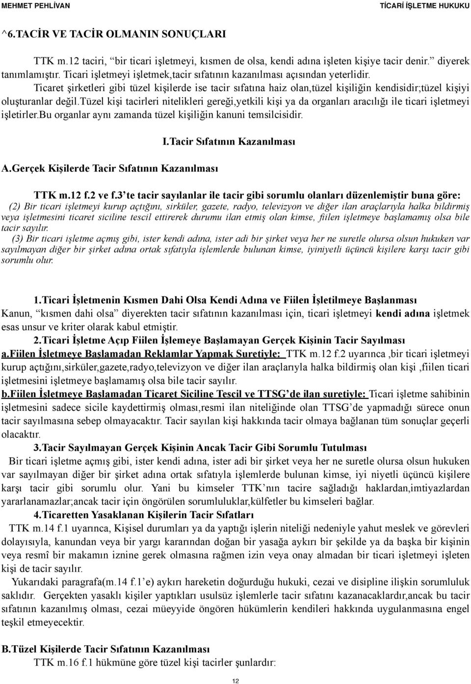 Ticaret şirketleri gibi tüzel kişilerde ise tacir sıfatına haiz olan,tüzel kişiliğin kendisidir;tüzel kişiyi oluşturanlar değil.