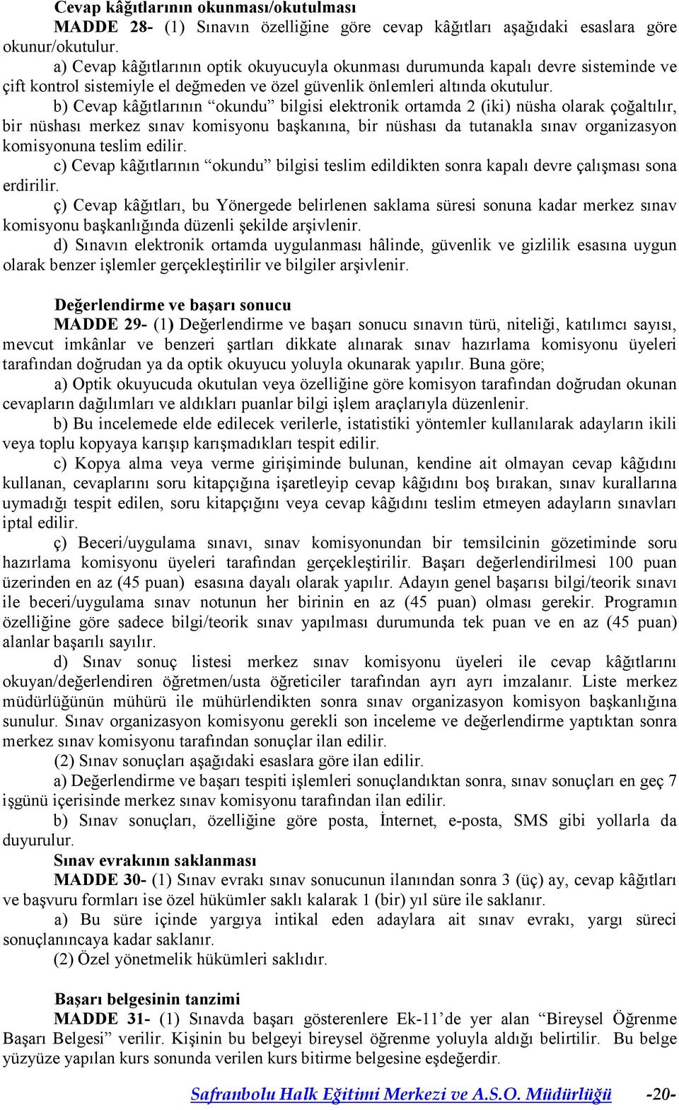 b) Cevap kâğıtlarının okundu bilgisi elektronik ortamda 2 (iki) nüsha olarak çoğaltılır, bir nüshası merkez sınav komisyonu başkanına, bir nüshası da tutanakla sınav organizasyon komisyonuna teslim