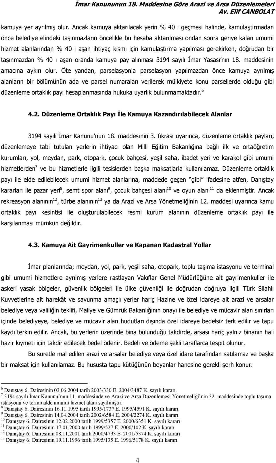 aşan ihtiyaç kısmı için kamulaştırma yapılması gerekirken, doğrudan bir taşınmazdan % 40 ı aşan oranda kamuya pay alınması 3194 sayılı İmar Yasası nın 18. maddesinin amacına aykırı olur.