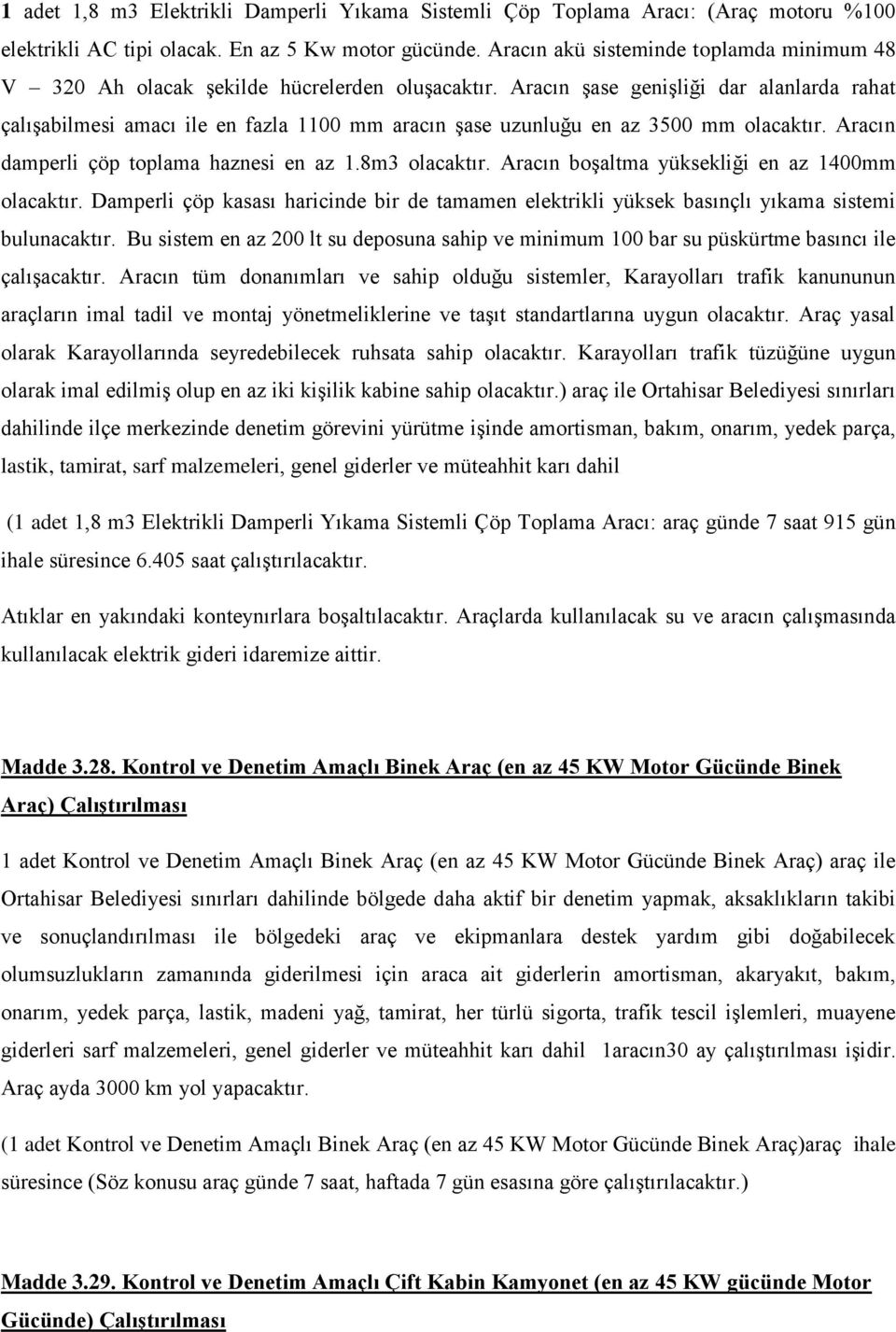 Aracın şase genişliği dar alanlarda rahat çalışabilmesi amacı ile en fazla 1100 mm aracın şase uzunluğu en az 3500 mm olacaktır. Aracın damperli çöp toplama haznesi en az 1.8m3 olacaktır.