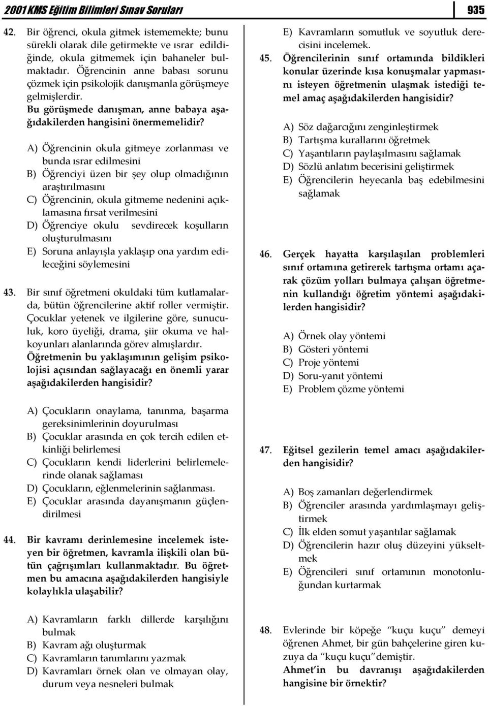 A) Öğrencinin okula gitmeye zorlanması ve bunda ısrar edilmesini B) Öğrenciyi üzen bir şey olup olmadığının araştırılmasını C) Öğrencinin, okula gitmeme nedenini açıklamasına fırsat verilmesini D)