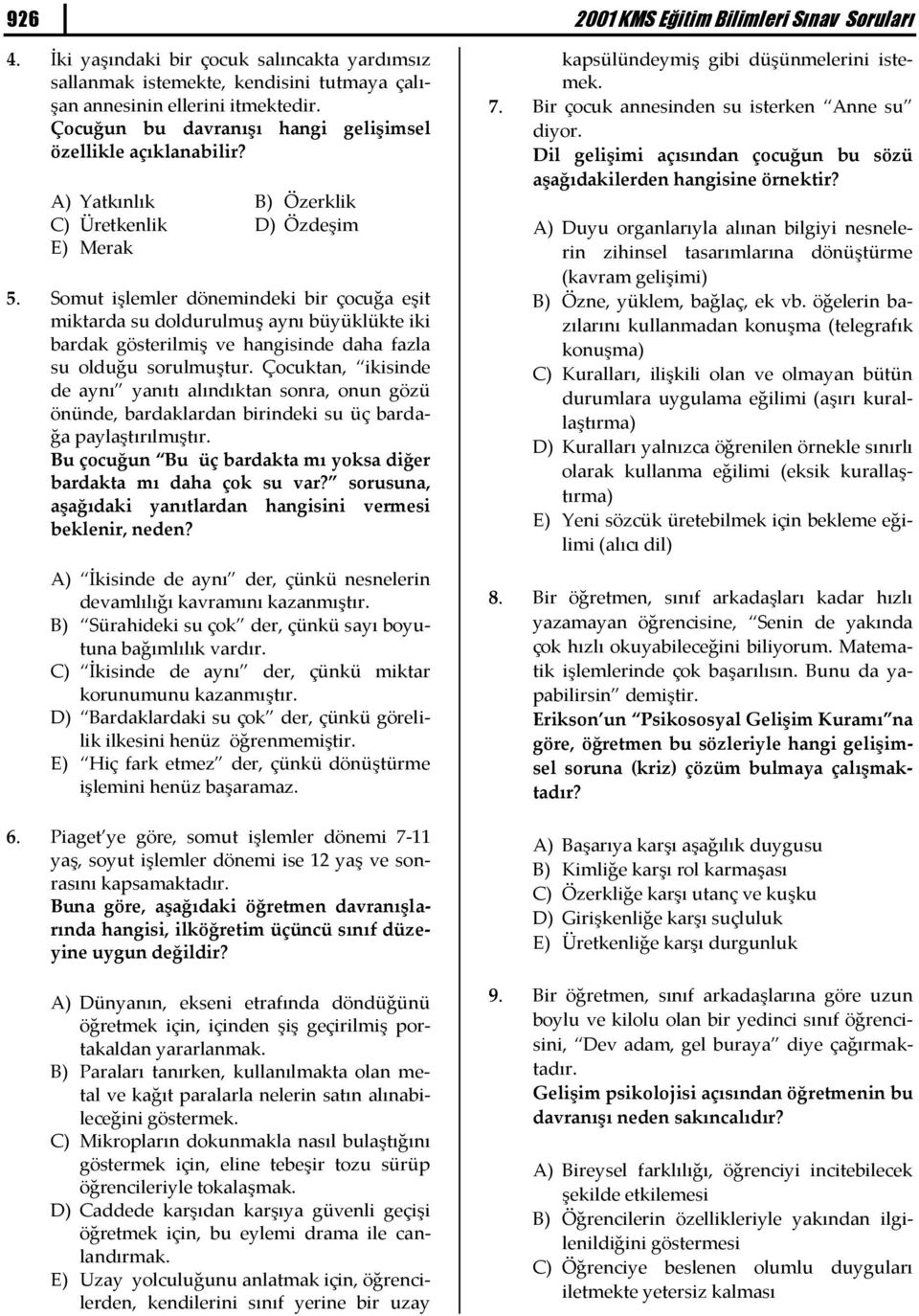 Somut işlemler dönemindeki bir çocuğa eşit miktarda su doldurulmuş aynı büyüklükte iki bardak gösterilmiş ve hangisinde daha fazla su olduğu sorulmuştur.